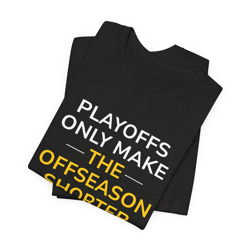 Black/Yellow Playoffs Only Make The Offseason Shorter T-Shirt