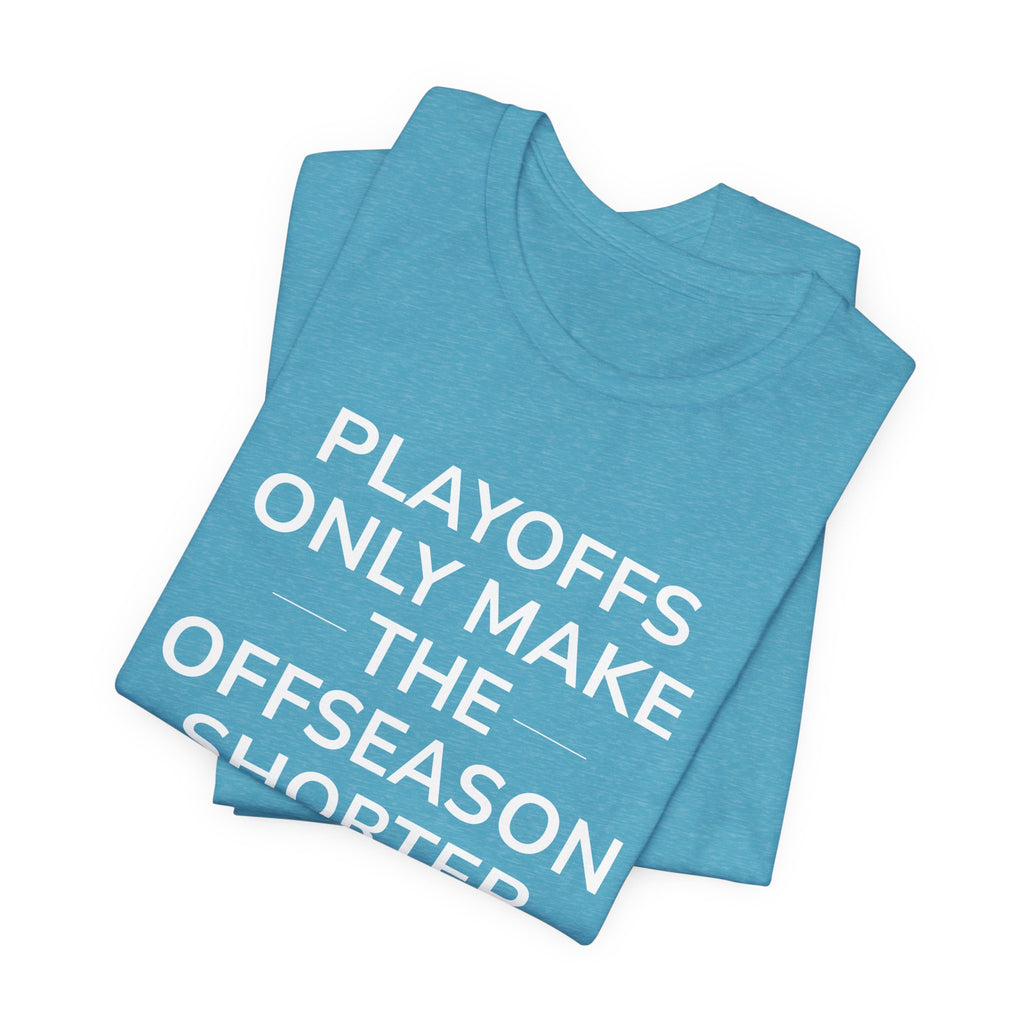 Playoffs Only Make The Offseason Shorter Tee — Sports Fan Shirt